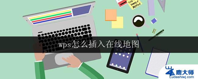 wps怎么插入在线地图 wps插入在线地图的步骤