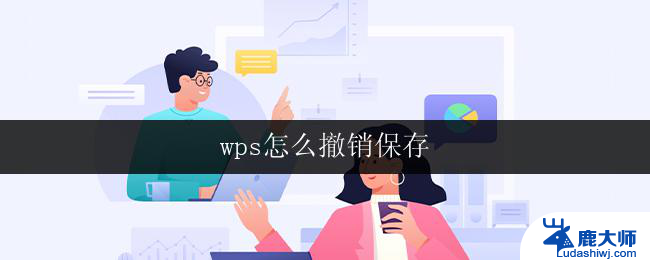 wps怎么撤销保存 wps怎么撤销文档保存