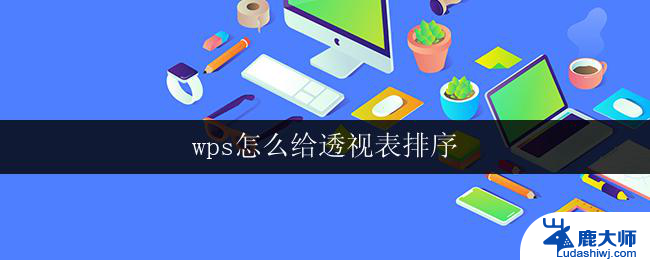 wps怎么给透视表排序 wps透视表排序技巧