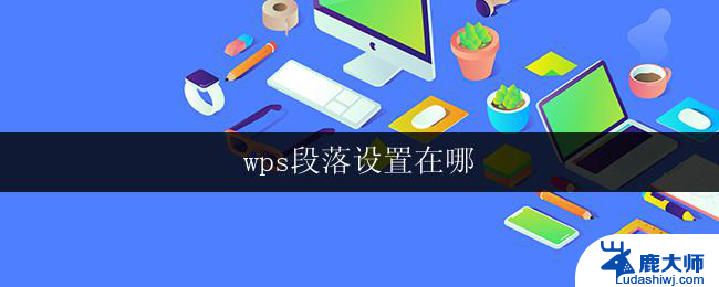 wps段落设置在哪 如何在wps中进行段落设置