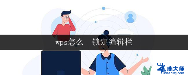 wps怎么  锁定编辑栏 wps怎么锁定编辑栏位置