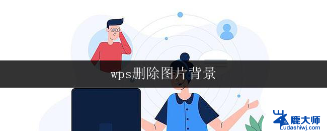 wps删除图片背景 wps删除图片背景的技巧