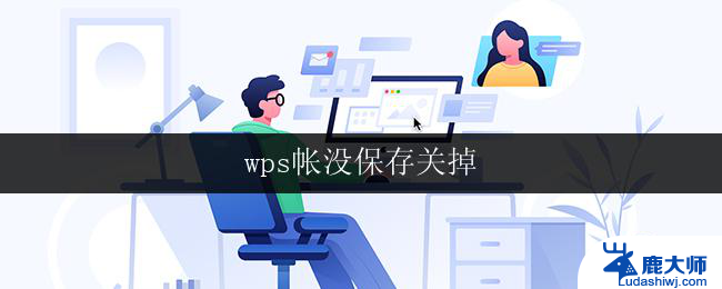 wps帐没保存关掉 wps帐号没保存就关掉了怎么办