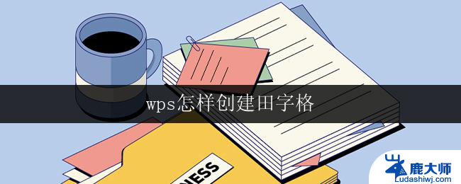 wps怎样创建田字格 wps怎样创建中文田字格