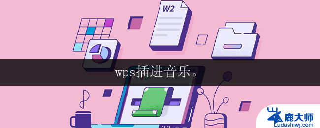 wps插进音乐。 wps插进音乐的步骤