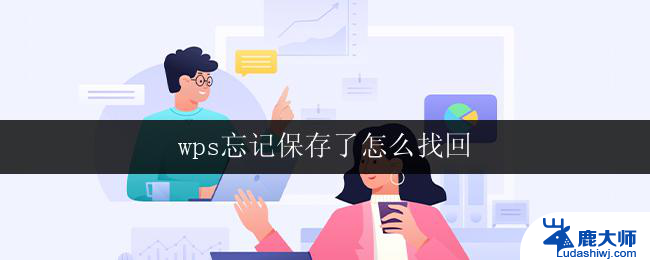 wps忘记保存了怎么找回 wps忘记保存了怎么找回文件