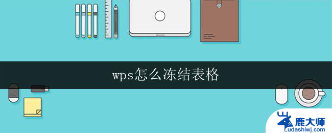 wps怎么冻结表格 wps表格如何冻结窗口