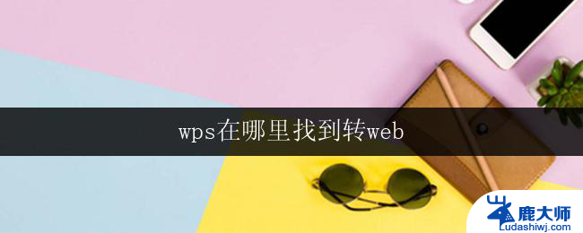 wps在哪里找到转web 如何在wps中找到转web选项