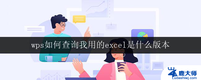 wps如何查询我用的excel是什么版本 我用的wps excel是哪个版本