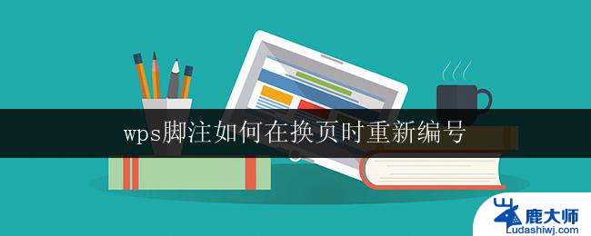 wps脚注如何在换页时重新编号 如何在wps中实现脚注换页后重新编号