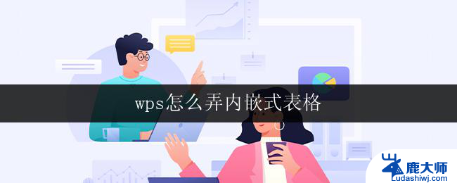 wps怎么弄内嵌式表格 wps内嵌式表格怎么设置