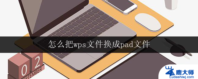 怎么把wps文件换成pad文件 wps文件改成pad文件的步骤