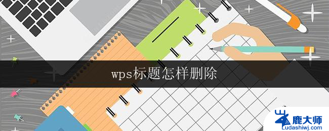 wps标题怎样删除 wps文字中怎样删除标题