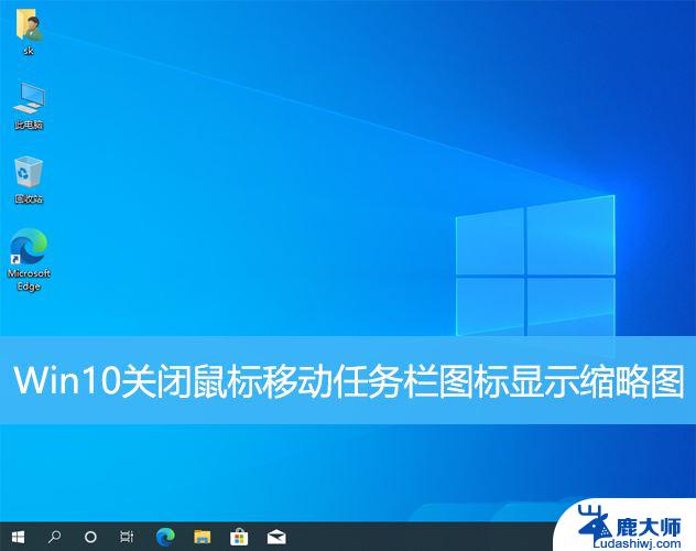 win10怎么取消任务栏任务显示 Win10任务栏图标放上去显示缩略图怎么取消