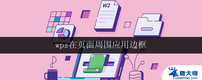 wps在页面周围应用边框 wps如何在页面周围添加边框