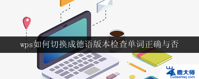 wps如何切换成德语版本检查单词正确与否 wps如何切换成德语版本并检验单词是否正确