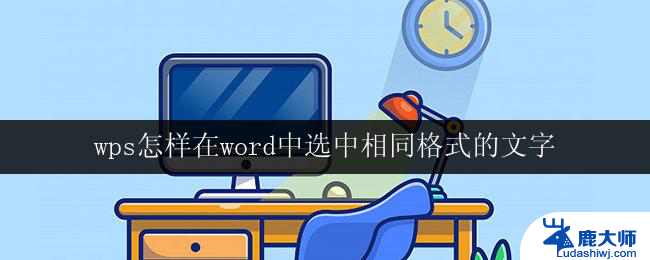 wps怎样在word中选中相同格式的文字 如何在wps中选中相同格式的文字