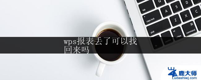 wps报表丢了可以找
回来吗 wps报表丢了能找回吗